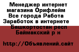 Менеджер интернет-магазина Орифлейм - Все города Работа » Заработок в интернете   . Башкортостан респ.,Баймакский р-н